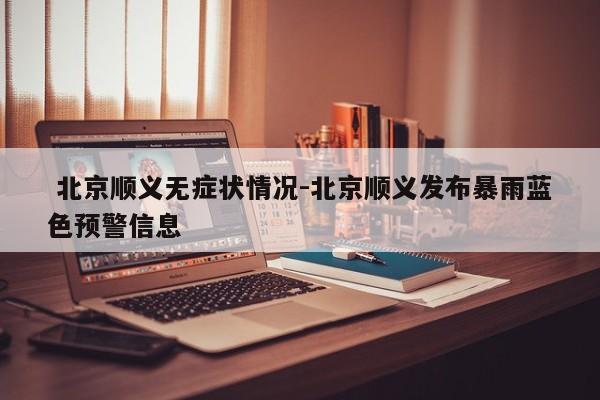  北京顺义无症状情况-北京顺义发布暴雨蓝色预警信息