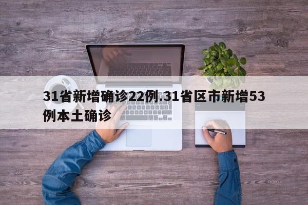 31省新增确诊22例.31省区市新增53例本土确诊