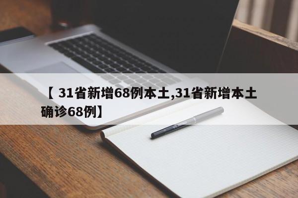 【 31省新增68例本土,31省新增本土确诊68例】