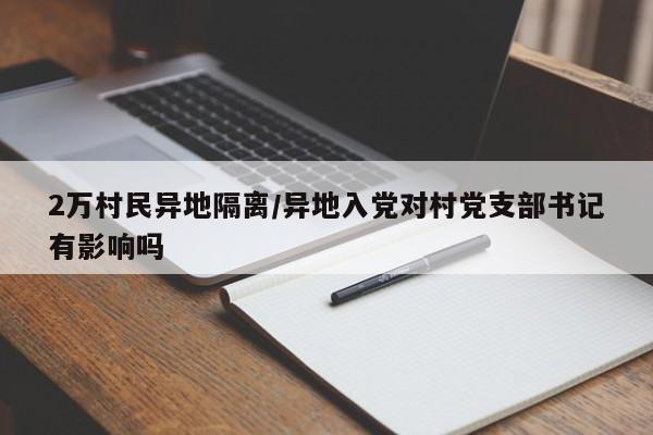 2万村民异地隔离/异地入党对村党支部书记有影响吗