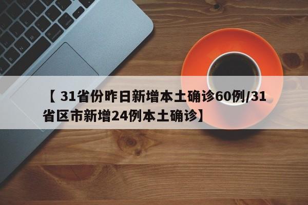 【 31省份昨日新增本土确诊60例/31省区市新增24例本土确诊】