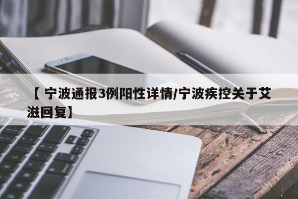 【 宁波通报3例阳性详情/宁波疾控关于艾滋回复】