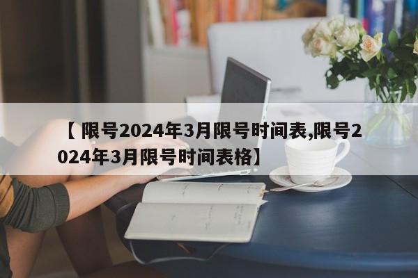 【 限号2024年3月限号时间表,限号2024年3月限号时间表格】