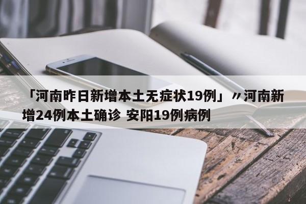 「河南昨日新增本土无症状19例」〃河南新增24例本土确诊 安阳19例病例