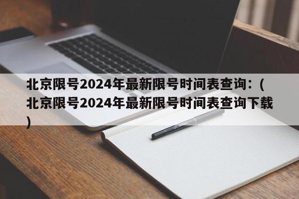 北京限号2024年最新限号时间表查询：(北京限号2024年最新限号时间表查询下载)