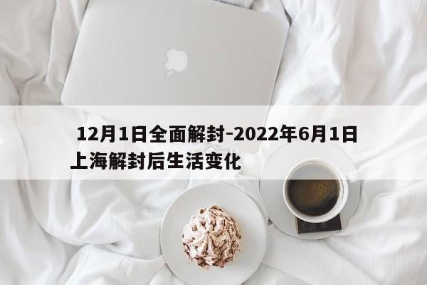 12月1日全面解封-2022年6月1日上海解封后生活变化