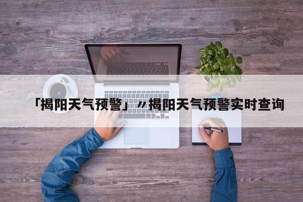 「揭阳天气预警」〃揭阳天气预警实时查询