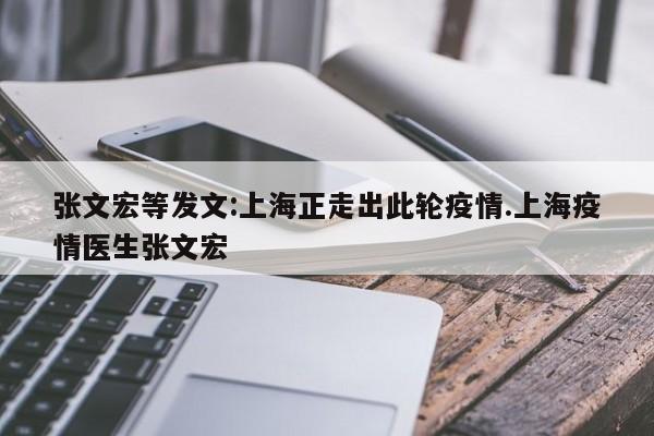 张文宏等发文:上海正走出此轮疫情.上海疫情医生张文宏