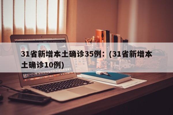 31省新增本土确诊35例：(31省新增本土确诊10例)