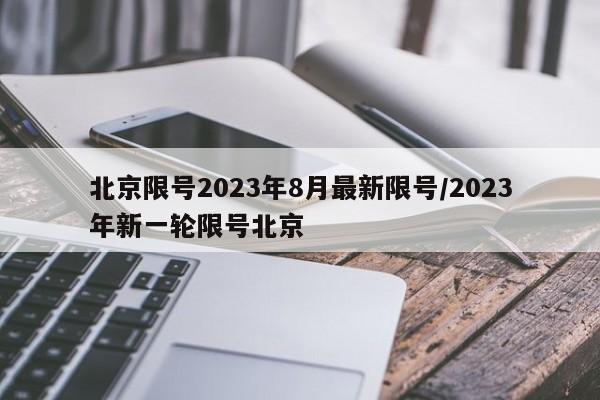 北京限号2023年8月最新限号/2023年新一轮限号北京