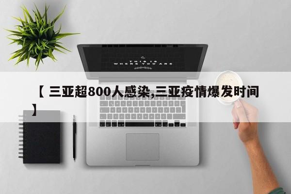 【 三亚超800人感染,三亚疫情爆发时间】