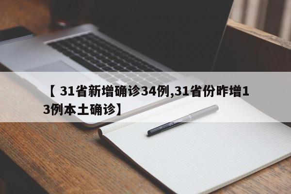 【 31省新增确诊34例,31省份昨增13例本土确诊】
