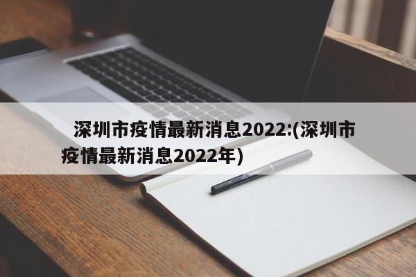   深圳市疫情最新消息2022:(深圳市疫情最新消息2022年)