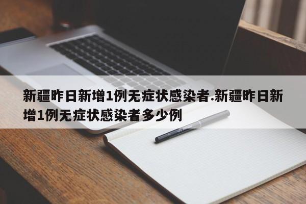 新疆昨日新增1例无症状感染者.新疆昨日新增1例无症状感染者多少例