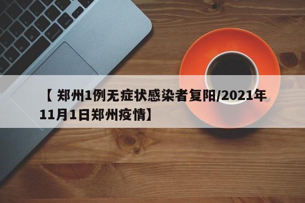 【 郑州1例无症状感染者复阳/2021年11月1日郑州疫情】