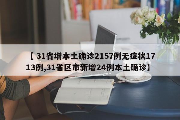 【 31省增本土确诊2157例无症状1713例,31省区市新增24例本土确诊】