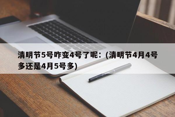 清明节5号咋变4号了呢：(清明节4月4号多还是4月5号多)