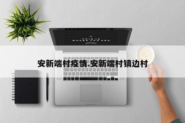 安新端村疫情.安新端村镇边村
