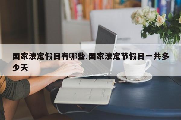 国家法定假日有哪些.国家法定节假日一共多少天
