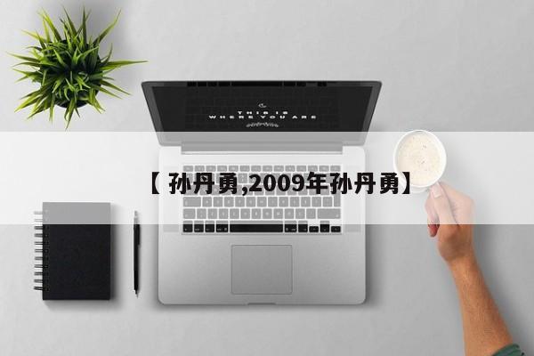 【 孙丹勇,2009年孙丹勇】