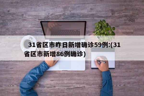   31省区市昨日新增确诊59例:(31省区市新增86例确诊)