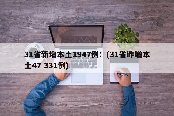 31省新增本土1947例：(31省昨增本土47 331例)