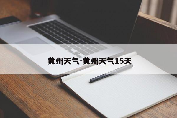  黄州天气-黄州天气15天