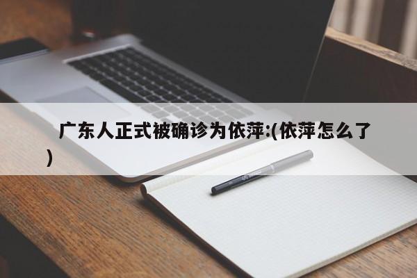   广东人正式被确诊为依萍:(依萍怎么了)