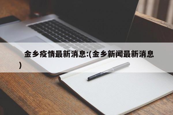   金乡疫情最新消息:(金乡新闻最新消息)