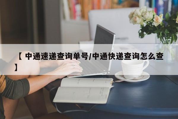【 中通速递查询单号/中通快递查询怎么查】