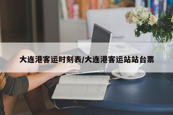 大连港客运时刻表/大连港客运站站台票