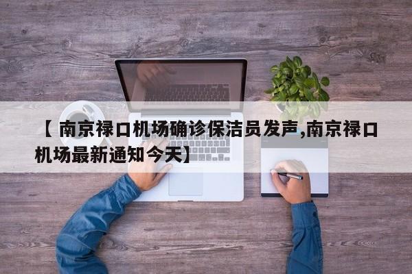 【 南京禄口机场确诊保洁员发声,南京禄口机场最新通知今天】