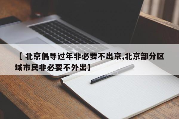 【 北京倡导过年非必要不出京,北京部分区域市民非必要不外出】