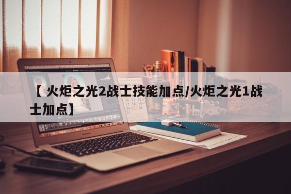 【 火炬之光2战士技能加点/火炬之光1战士加点】