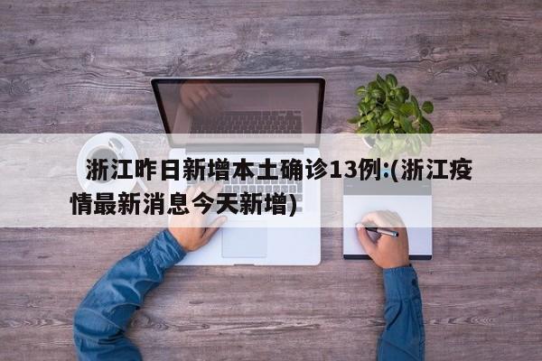   浙江昨日新增本土确诊13例:(浙江疫情最新消息今天新增)