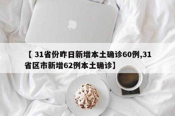 【 31省份昨日新增本土确诊60例,31省区市新增62例本土确诊】