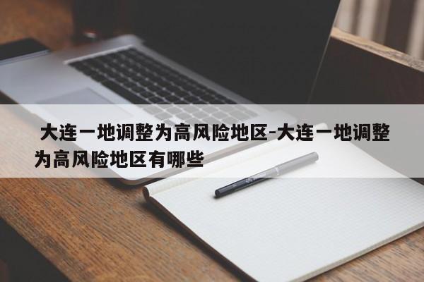  大连一地调整为高风险地区-大连一地调整为高风险地区有哪些