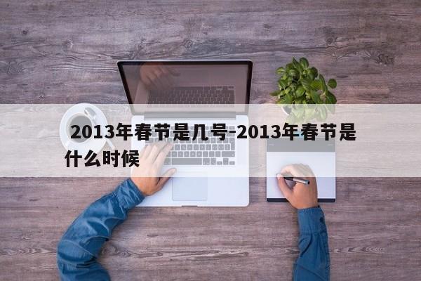  2013年春节是几号-2013年春节是什么时候