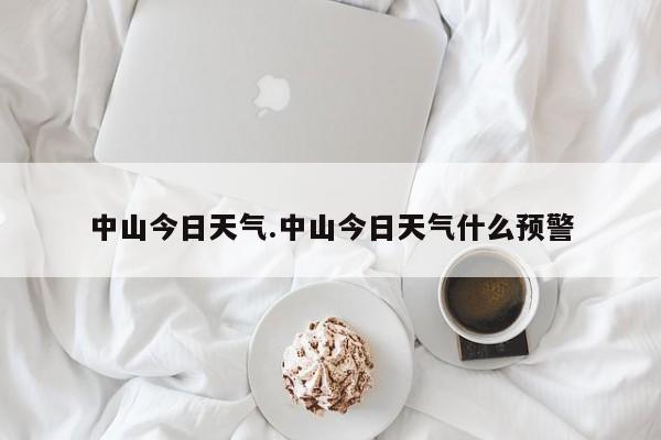 中山今日天气.中山今日天气什么预警