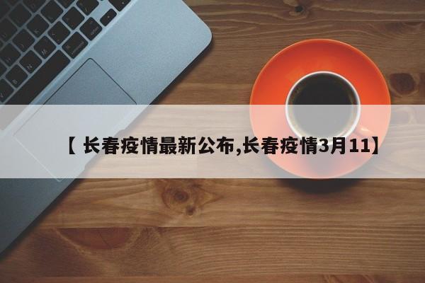 【 长春疫情最新公布,长春疫情3月11】
