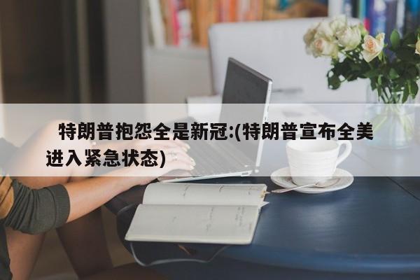   特朗普抱怨全是新冠:(特朗普宣布全美进入紧急状态)
