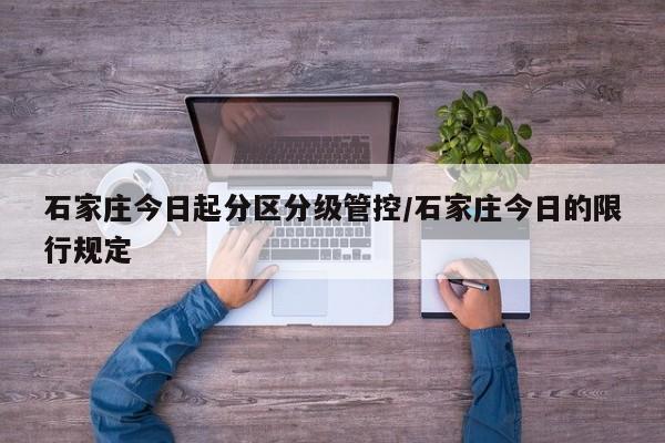 石家庄今日起分区分级管控/石家庄今日的限行规定
