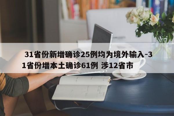  31省份新增确诊25例均为境外输入-31省份增本土确诊61例 涉12省市