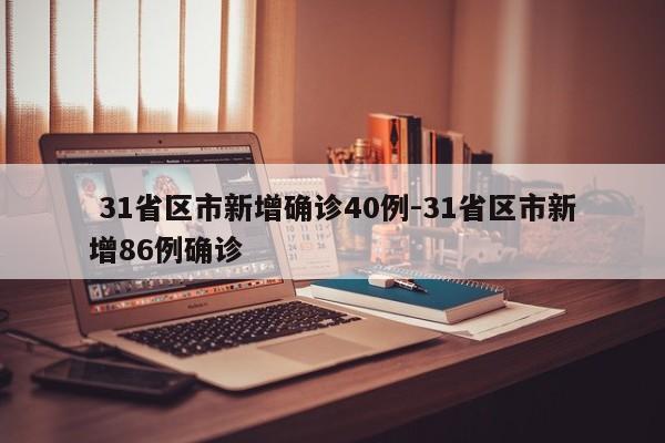  31省区市新增确诊40例-31省区市新增86例确诊