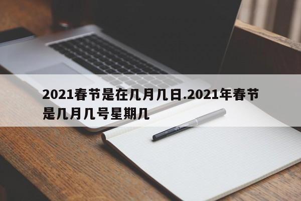 2021春节是在几月几日.2021年春节是几月几号星期几