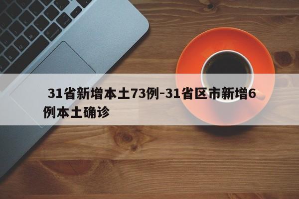  31省新增本土73例-31省区市新增6例本土确诊
