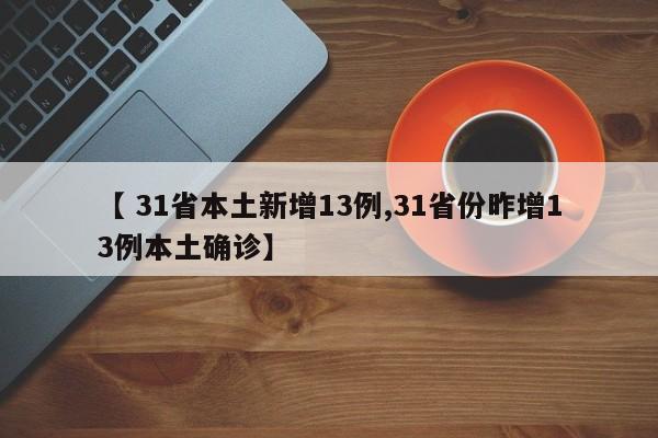 【 31省本土新增13例,31省份昨增13例本土确诊】