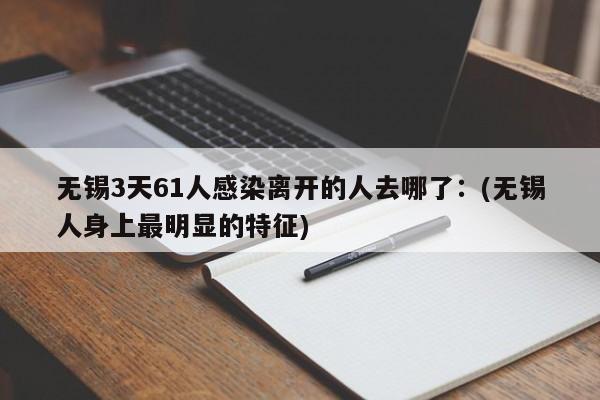 无锡3天61人感染离开的人去哪了:(无锡人身上最明显的特征)
