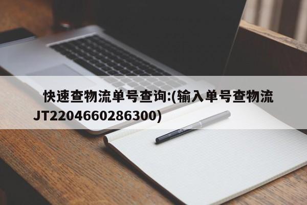   快速查物流单号查询:(输入单号查物流JT2204660286300)