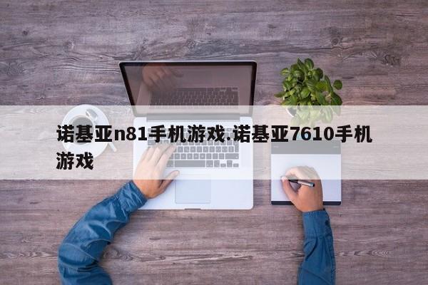 诺基亚n81手机游戏.诺基亚7610手机游戏